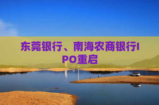 东莞银行、南海农商银行IPO重启