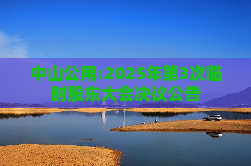 中山公用:2025年第3次临时股东大会决议公告