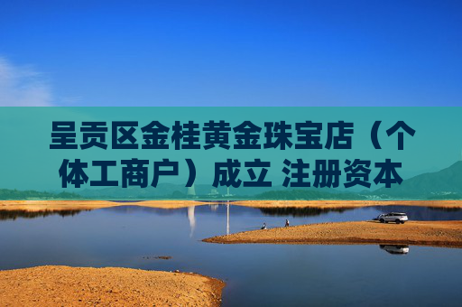 呈贡区金桂黄金珠宝店（个体工商户）成立 注册资本20万人民币