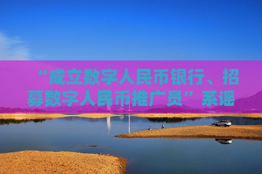 “成立数字人民币银行、招募数字人民币推广员”系谣言