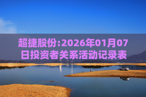 超捷股份:2026年01月07日投资者关系活动记录表  第1张