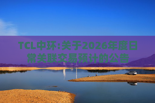 TCL中环:关于2026年度日常关联交易预计的公告