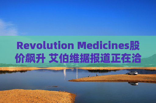 Revolution Medicines股价飙升 艾伯维据报道正在洽谈收购事宜