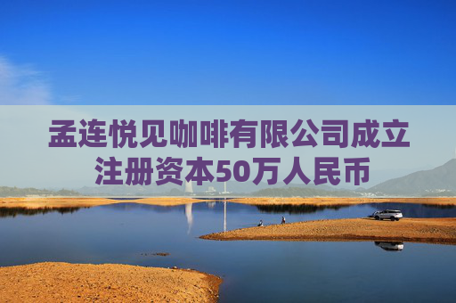 孟连悦见咖啡有限公司成立 注册资本50万人民币