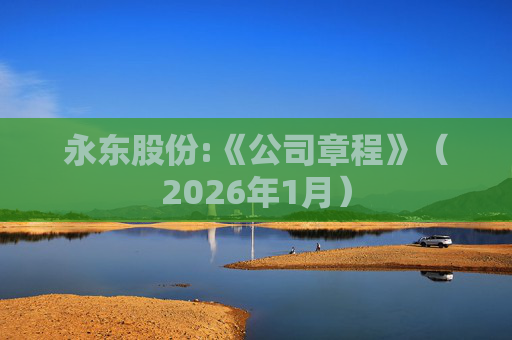 永东股份:《公司章程》（2026年1月）
