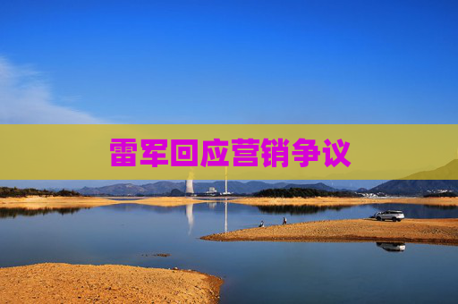 雷军回应营销争议