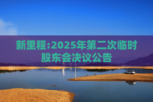 新里程:2025年第二次临时股东会决议公告