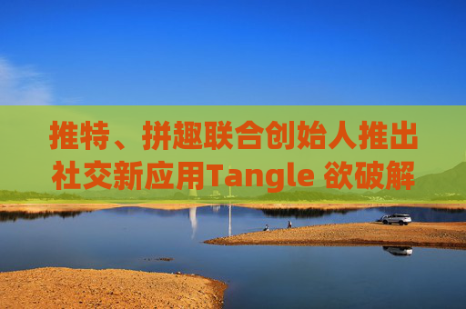 推特、拼趣联合创始人推出社交新应用Tangle 欲破解社交媒体危害 第1张 推特、拼趣联合创始人推出社交新应用Tangle 欲破解社交媒体危害 第1张