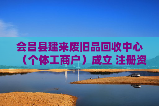 会昌县建来废旧品回收中心(个体工商户)成立 注册资本50万人民币