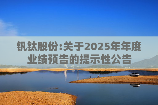 钒钛股份:关于2025年年度业绩预告的提示性公告