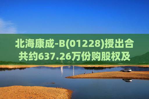 北海康成-B(01228)授出合共约637.26万份购股权及637.26万份受限制股份单位