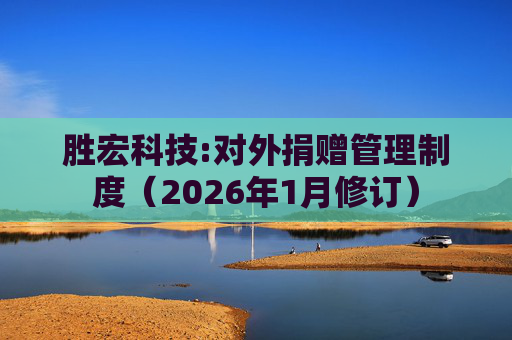 胜宏科技:对外捐赠管理制度(2026年1月修订)