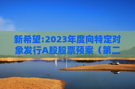 新希望:2023年度向特定对象发行A股股票预案(第二次修订稿)