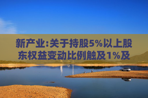 新产业:关于持股5%以上股东权益变动比例触及1%及5%整数倍的提示性公告