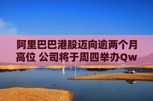 阿里巴巴港股迈向逾两个月高位 公司将于周四举办Qwen发布会