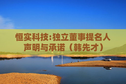 恒实科技:独立董事提名人声明与承诺（韩先才）