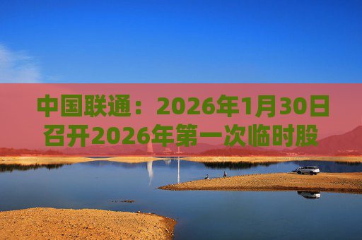 中国联通：2026年1月30日召开2026年第一次临时股东会
