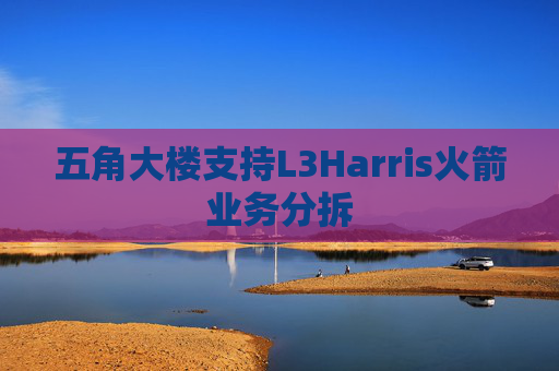 五角大楼支持L3Harris火箭业务分拆