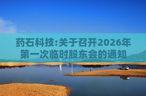 药石科技:关于召开2026年第一次临时股东会的通知  第1张