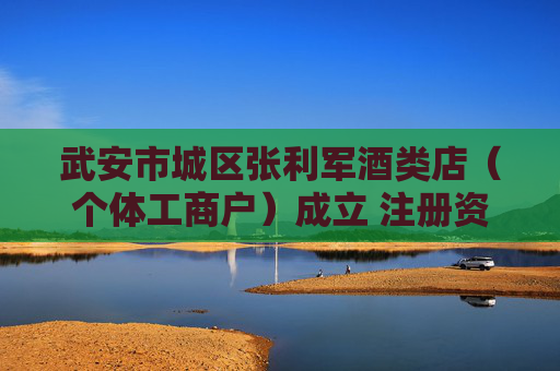 武安市城区张利军酒类店(个体工商户)成立 注册资本10万人民币