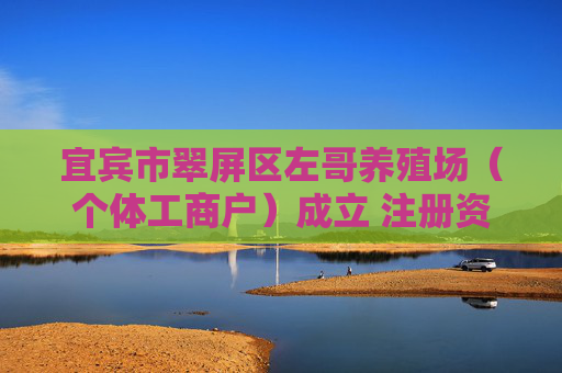 宜宾市翠屏区左哥养殖场（个体工商户）成立 注册资本10万人民币