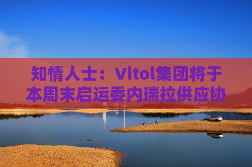 知情人士:Vitol集团将于本周末启运委内瑞拉供应协议框架下首批稀释剂货物 第1张 知情人士:Vitol集团将于本周末启运委内瑞拉供应协议框架下首批稀释剂货物 第1张