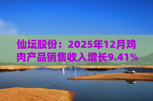 仙坛股份：2025年12月鸡肉产品销售收入增长9.41%  第1张