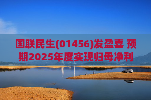 国联民生(01456)发盈喜 预期2025年度实现归母净利润20.08亿元 同比增加406%左右