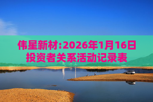 伟星新材:2026年1月16日投资者关系活动记录表