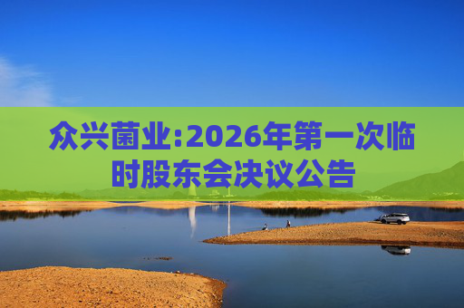 众兴菌业:2026年第一次临时股东会决议公告