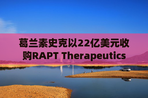 葛兰素史克以22亿美元收购RAPT Therapeutics  第1张