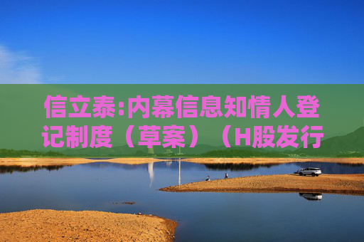 信立泰:内幕信息知情人登记制度（草案）（H股发行并上市后适用）  第1张