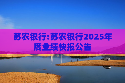 苏农银行:苏农银行2025年度业绩快报公告
