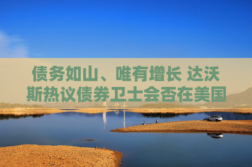 债务如山、唯有增长 达沃斯热议债券卫士会否在美国上演“特拉斯时刻”  第1张