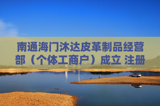 南通海门沐达皮革制品经营部（个体工商户）成立 注册资本1万人民币