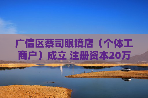 广信区蔡司眼镜店（个体工商户）成立 注册资本20万人民币