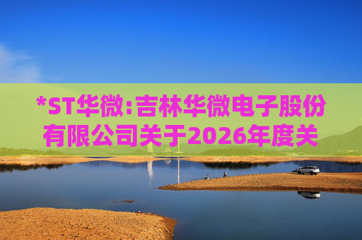 *ST华微:吉林华微电子股份有限公司关于2026年度关联交易预计的公告