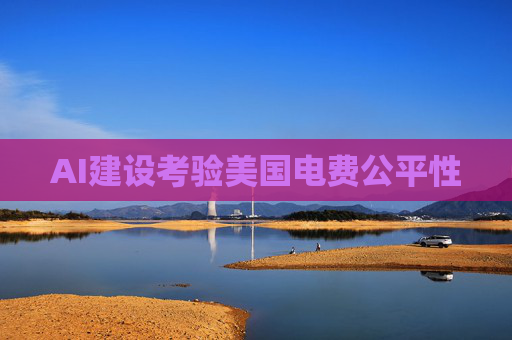 AI建设考验美国电费公平性