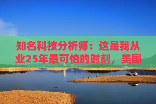 知名科技分析师：这是我从业25年最可怕的时刻，美国科技行业可能“倒退十年”  第1张