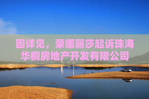 因详见，蒙娜丽莎起诉珠海华桐房地产开发有限公司