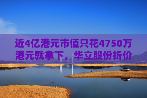 近4亿港元市值只花4750万港元就拿下,华立股份折价并购港股公司部分股权,公告前股价双双大涨 第1张 近4亿港元市值只花4750万港元就拿下,华立股份折价并购港股公司部分股权,公告前股价双双大涨 第1张