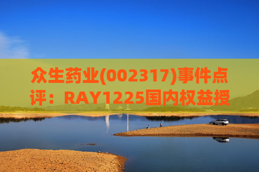 众生药业(002317)事件点评：RAY1225国内权益授权给齐鲁制药 研发成果又一次验证