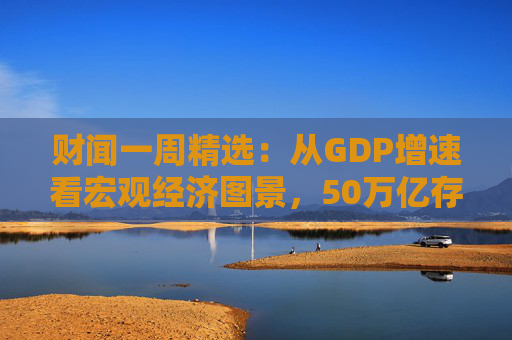 财闻一周精选:从GDP增速看宏观经济图景,50万亿存款搬家去了哪?