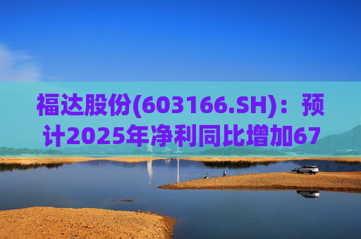 福达股份(603166.SH):预计2025年净利同比增加67.31%到78.11%