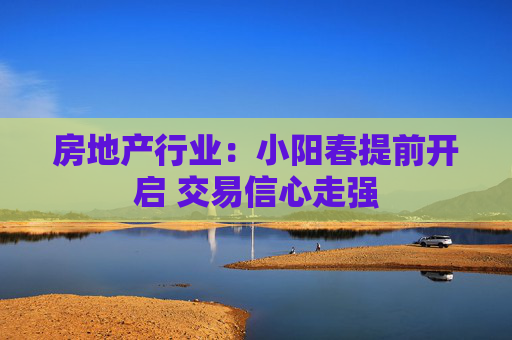 房地产行业：小阳春提前开启 交易信心走强  第1张