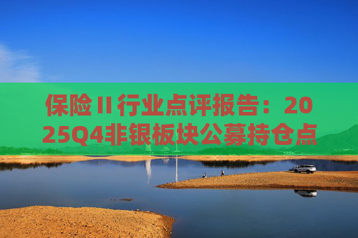 保险Ⅱ行业点评报告：2025Q4非银板块公募持仓点评：非银重仓环比提升 保险获显著增配