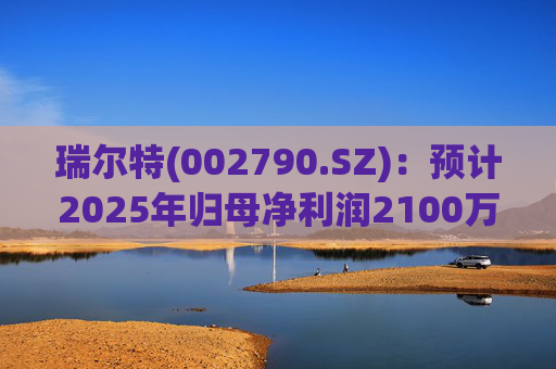 瑞尔特(002790.SZ):预计2025年归母净利润2100万元至3000万元,同比下降88.40%至83.43% 第1张 瑞尔特(002790.SZ):预计2025年归母净利润2100万元至3000万元,同比下降88.40%至83.43% 第1张