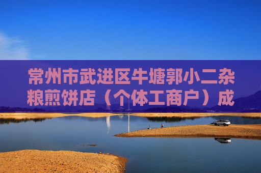 常州市武进区牛塘郭小二杂粮煎饼店（个体工商户）成立 注册资本3万人民币