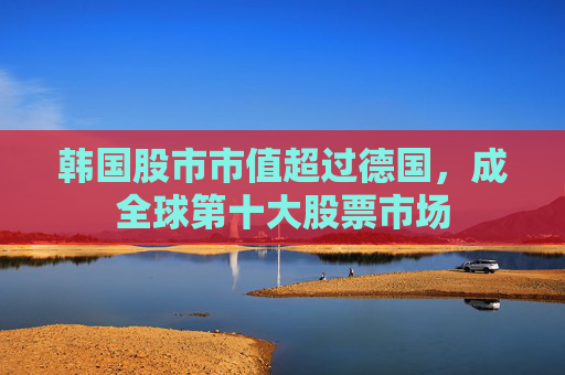 韩国股市市值超过德国,成全球第十大股票市场