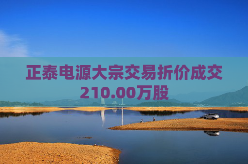 正泰电源大宗交易折价成交210.00万股
